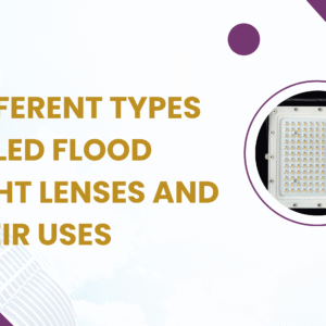 Different Types of LED Flood Light Lenses and Their Uses