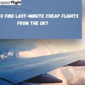 How to Find Last-Minute Cheap Flights from the UK?
