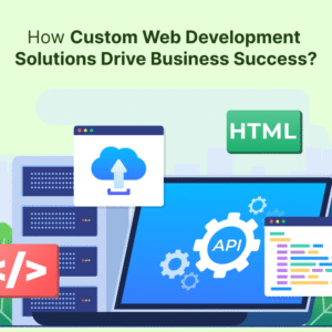 How Custom Web Development Solutions Drive Business Success?