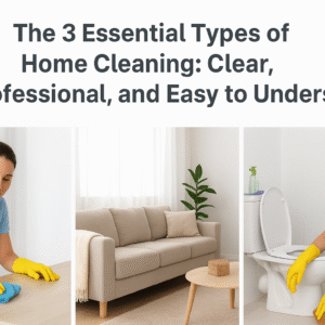 The 3 Essential Types of Home Cleaning Clear, Professional, and Easy to Understand